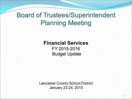 Board of Trustees/Superintendent Planning Meeting Financial Services FY 2015-2016 Budget Update Lancaster County School District January 23-24, 2015 1.