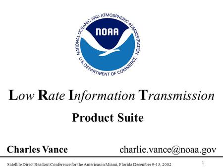 L ow R ate I nformation T ransmission Product Suite Satellite Direct Readout Conference for the Americas in Miami, Florida December 9-13, 2002 1 Charles.