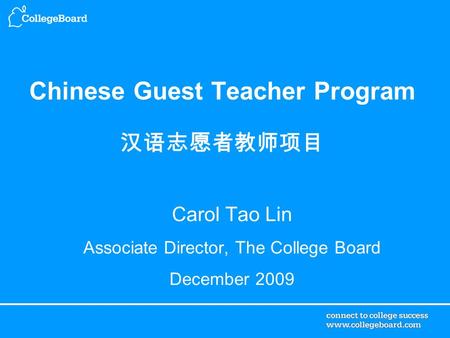 Chinese Guest Teacher Program 汉语志愿者教师项目 Carol Tao Lin Associate Director, The College Board December 2009.