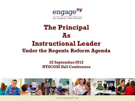 Www.engageNY.org The Principal As Instructional Leader Under the Regents Reform Agenda 25 September 2012 NYSCOSS Fall Conference.