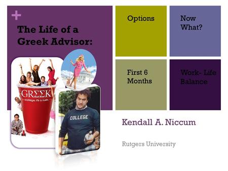 + Kendall A. Niccum Rutgers University The Life of a Greek Advisor: Work- Life Balance First 6 Months OptionsNow What?