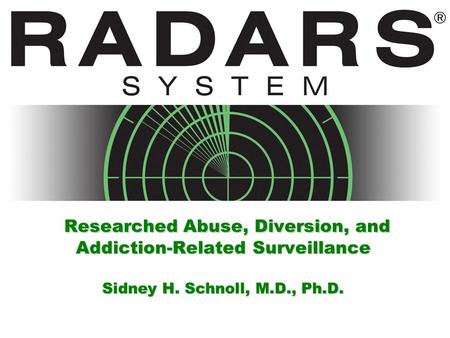 Researched Abuse, Diversion, and Addiction-Related Surveillance Sidney H. Schnoll, M.D., Ph.D.