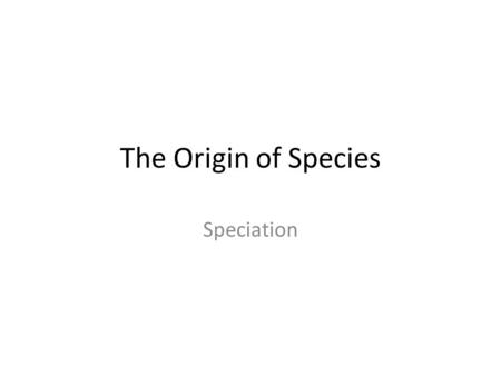 The Origin of Species Speciation. Speciation is the process by which one species splits into two or more species Speciation explains the features shared.