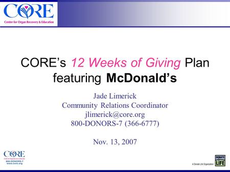 CORE’s 12 Weeks of Giving Plan featuring McDonald’s Jade Limerick Community Relations Coordinator 800-DONORS-7 (366-6777) Nov. 13, 2007.