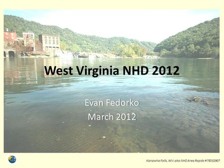 West Virginia NHD 2012 Evan FedorkoEvan Fedorko March 2012March 2012 Kanawha Falls, WV; aka NHD Area Rapids #74532907 1.