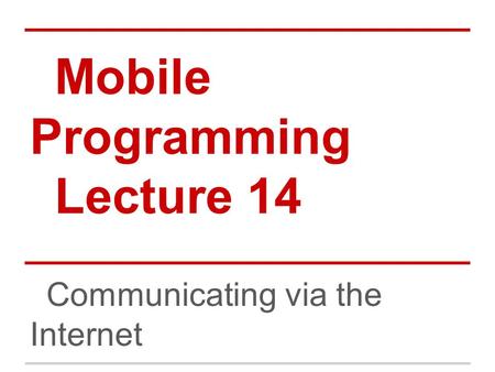 Mobile Programming Lecture 14 Communicating via the Internet.