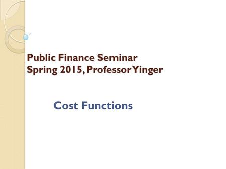 Public Finance Seminar Spring 2015, Professor Yinger Cost Functions.