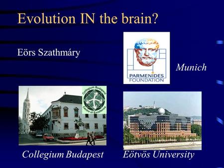 Evolution IN the brain? Eörs Szathmáry Collegium Budapest Eötvös University Munich.