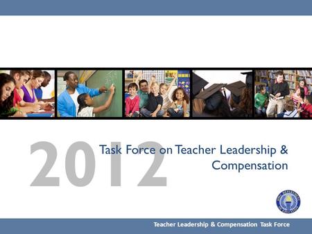 2012 Task Force on Teacher Leadership & Compensation Teacher Leadership & Compensation Task Force.