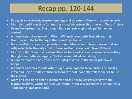 Recap pp. 120-144 Dad goes on a violent, drunken rampage and threatens Mom with a butcher knife. Mom decided it was time for another move/adventure, this.