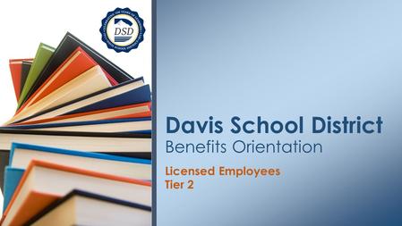 Licensed Employees Tier 2 Davis School District Benefits Orientation.