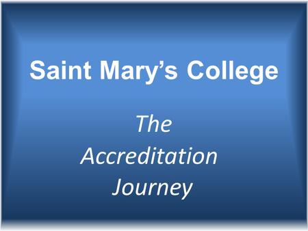 Saint Mary’s College The Accreditation Journey. It started in 2005 but began in earnest when President Mooney formed the Accreditation Committee.