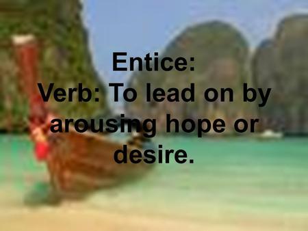 Entice: Verb: To lead on by arousing hope or desire.