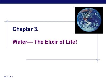 MCC BP Chapter 3. Water— The Elixir of Life!. MCC BP Based on work by K. Foglia www.kimunity.com Why are we studying water?  All life occurs in water.