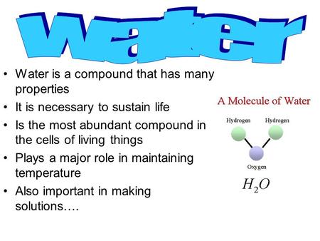 Water is a compound that has many properties It is necessary to sustain life Is the most abundant compound in the cells of living things Plays a major.