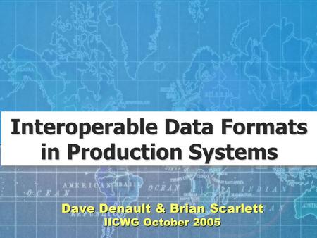 Dave Denault & Brian Scarlett IICWG October 2005 Interoperable Data Formats in Production Systems.