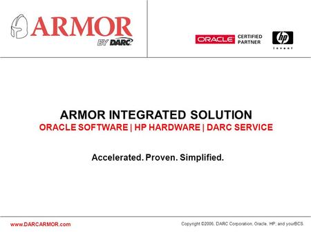 Www.DARCARMOR.com Copyright ©2006, DARC Corporation, Oracle, HP, and yourBCS. Accelerated. Proven. Simplified. ARMOR INTEGRATED SOLUTION ORACLE SOFTWARE.