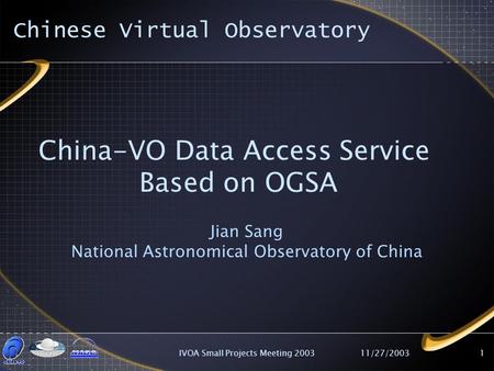 11/27/2003IVOA Small Projects Meeting 20031 China-VO Data Access Service Based on OGSA Jian Sang National Astronomical Observatory of China Chinese Virtual.