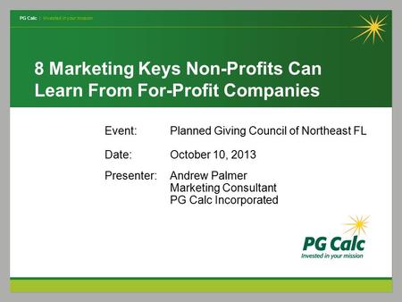 PG Calc | Invested in your mission 8 Marketing Keys Non-Profits Can Learn From For-Profit Companies Event:Planned Giving Council of Northeast FL Date:October.