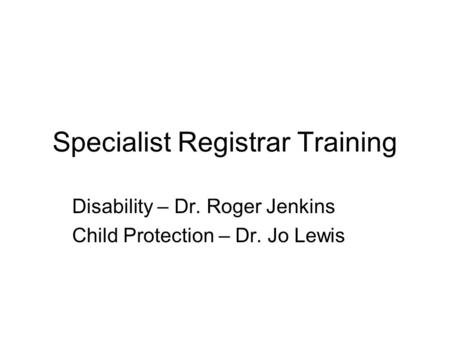 Specialist Registrar Training Disability – Dr. Roger Jenkins Child Protection – Dr. Jo Lewis.