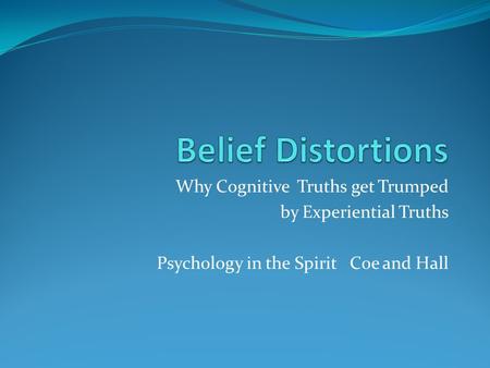 Why Cognitive Truths get Trumped by Experiential Truths Psychology in the Spirit Coe and Hall.