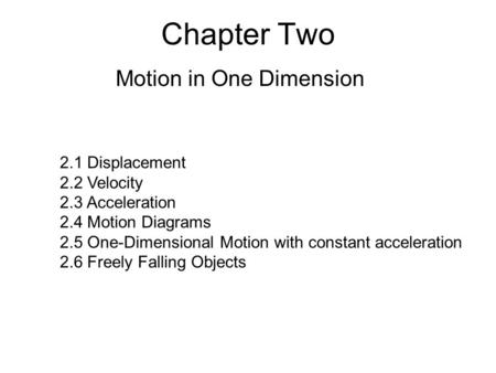 Chapter Two Motion in One Dimension 2.1 Displacement 2.2 Velocity 2.3 Acceleration 2.4 Motion Diagrams 2.5 One-Dimensional Motion with constant acceleration.