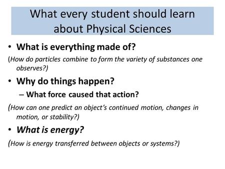 What every student should learn about Physical Sciences What is everything made of? (How do particles combine to form the variety of substances one observes?)