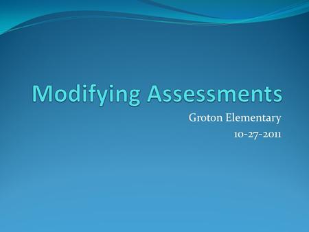 Groton Elementary 10-27-2011. Agenda: Discuss assessments, modifications, and accommodations Review common accommodations for assessments Study of Test.