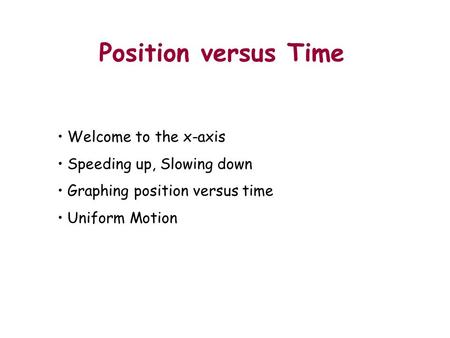 Position versus Time 3125 2761 Mdcl1 Mdcl! 3125 2761 Mdcl1 Mdcl! Outline Welcome to the x-axis Speeding up, Slowing down Graphing position versus time.