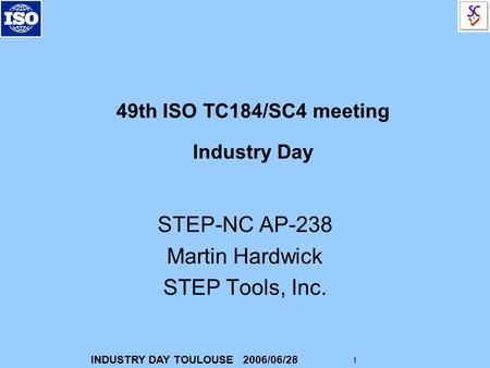 INDUSTRY DAY TOULOUSE 2006/06/28 1 49th ISO TC184/SC4 meeting Industry Day STEP-NC AP-238 Martin Hardwick STEP Tools, Inc.