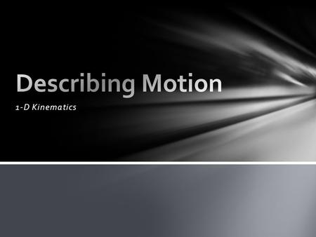 1-D Kinematics. Science of describing motion. Words Diagrams Numbers Graphs Equations Develop sophosticated mental models that describe the motion of.