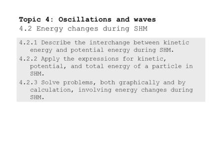 4.2.1Describe the interchange between kinetic energy and potential energy during SHM. 4.2.2Apply the expressions for kinetic, potential, and total energy.