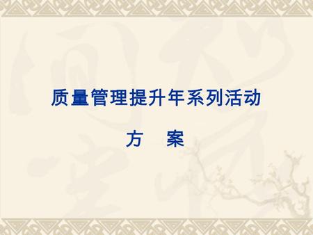 质量管理提升年系列活动 方 案 一、指导思想  深入实践科学发展观，认真落实 “ 三自 ” 、 “ 六不 ” 要求，紧密结合市委执行力亮剑行动， 以开放大学建设为根本目标，以我校 2012 年 工作要点为依据，深化 “ 强素质、树形象、保 规模、争一流 ” 的思想意识，以提高系统整体 管理水平为重点，以狠抓现代教育技术培养.