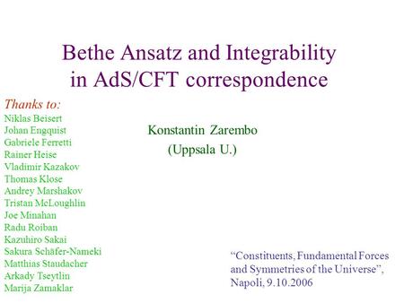 Bethe Ansatz and Integrability in AdS/CFT correspondence Konstantin Zarembo (Uppsala U.) “Constituents, Fundamental Forces and Symmetries of the Universe”,