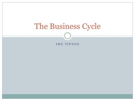 TRE TIPTON The Business Cycle. Define Business Cycle: The periodic but irregular up and down movements in economic activity, measured by fluctuations.