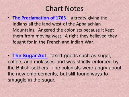 Chart Notes The Proclamation of 1763 – a treaty giving the Indians all the land west of the Appalachian Mountains. Angered the colonists because it kept.