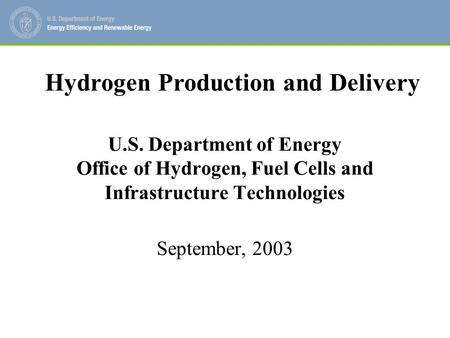 U.S. Department of Energy Office of Hydrogen, Fuel Cells and Infrastructure Technologies September, 2003 Hydrogen Production and Delivery.