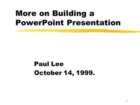 1 More on Building a PowerPoint Presentation Paul Lee October 14, 1999.