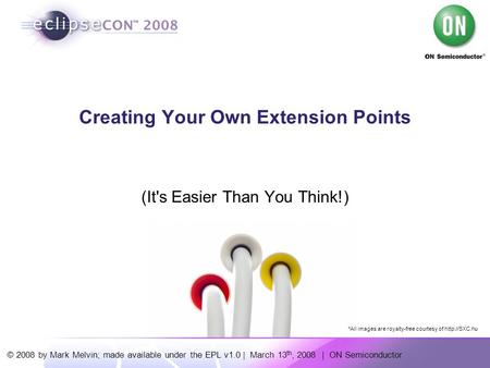 © 2008 by Mark Melvin; made available under the EPL v1.0 | March 13 th, 2008 | ON Semiconductor Creating Your Own Extension Points (It's Easier Than You.