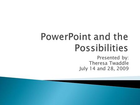 Presented by: Theresa Twaddle July 14 and 28, 2009.