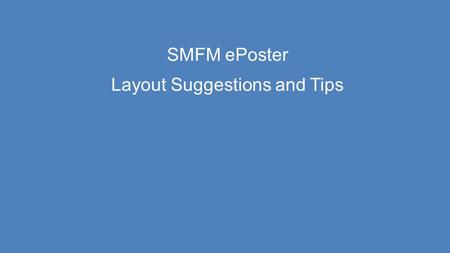 SMFM ePoster Layout Suggestions and Tips. Thank you for accepting the offer to submit your ePoster. This guide provides some hints and tips about designing.