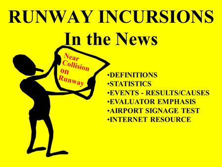 RUNWAY INCURSIONS In the News Near Collision on Runway DEFINITIONS STATISTICS EVENTS - RESULTS/CAUSES EVALUATOR EMPHASIS AIRPORT SIGNAGE TEST INTERNET.