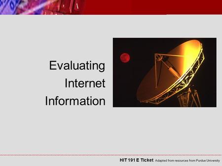 HIT 191 E Ticket Adapted from resources from Purdue University Evaluating Internet Information.