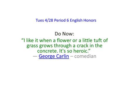 Tues 4/28 Period 6 English Honors Do Now: “I like it when a flower or a little tuft of grass grows through a crack in the concrete. It's so heroic.” ―