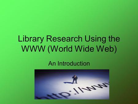 Library Research Using the WWW (World Wide Web) An Introduction.