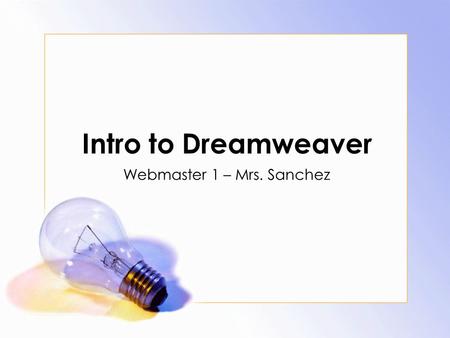 Intro to Dreamweaver Webmaster 1 – Mrs. Sanchez. Agenda Daily Objective Starting the Program Setting up a site in Dreamweaver Adding a page Home page.