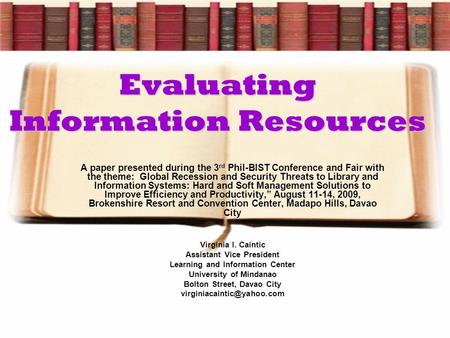 Evaluating Information Resources A paper presented during the 3 rd Phil-BIST Conference and Fair with the theme: Global Recession and Security Threats.