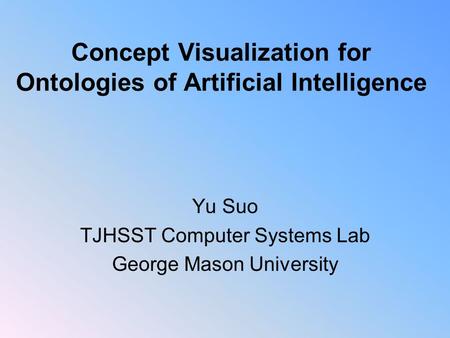 Concept Visualization for Ontologies of Artificial Intelligence Yu Suo TJHSST Computer Systems Lab George Mason University.