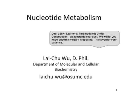 Nucleotide Metabolism Lai-Chu Wu, D. Phil. Department of Molecular and Cellular Biochemistry 1 Dear LSI P1 Learners: This module is.