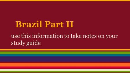 Brazil Part II use this information to take notes on your study guide.